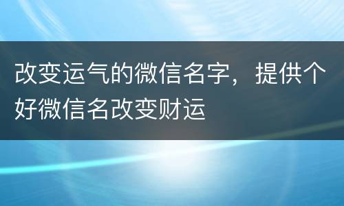 改变运气的微信名字，提供个好微信名改变财运