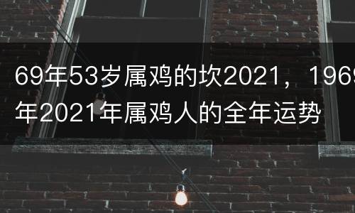 69年53岁属鸡的坎2021，1969年2021年属鸡人的全年运势