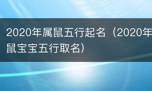 2020年属鼠五行起名（2020年鼠宝宝五行取名）