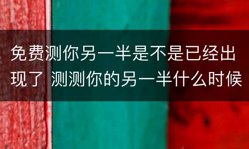 免费测你另一半是不是已经出现了 测测你的另一半什么时候出现