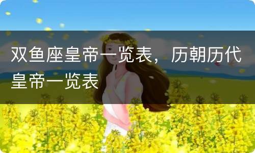 双鱼座皇帝一览表，历朝历代皇帝一览表