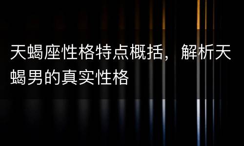 天蝎座性格特点概括，解析天蝎男的真实性格