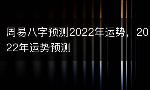 周易八字预测2022年运势，2022年运势预测