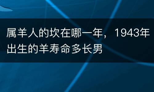 属羊人的坎在哪一年，1943年出生的羊寿命多长男