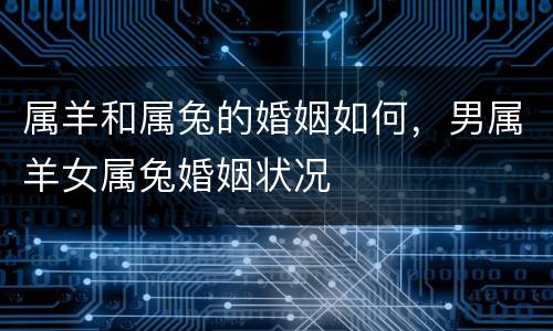 属羊和属兔的婚姻如何，男属羊女属兔婚姻状况