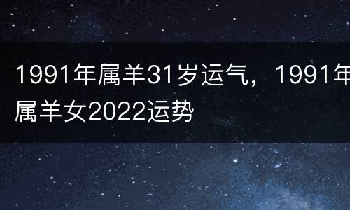 1991年属羊31岁运气，1991年属羊女2022运势