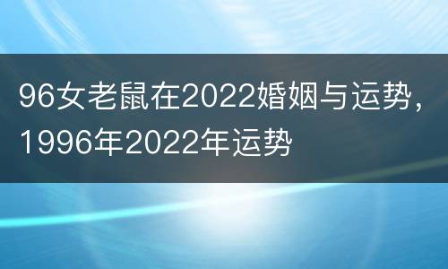 96女老鼠在2022婚姻与运势，1996年2022年运势