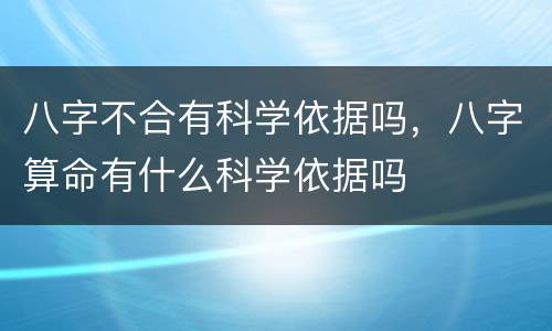 八字不合有科学依据吗，八字算命有什么科学依据吗