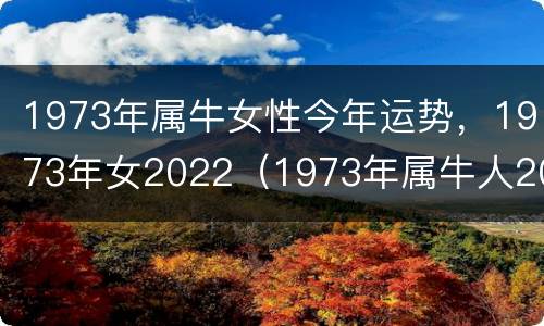 1973年属牛女性今年运势，1973年女2022（1973年属牛人2021年运势女性）