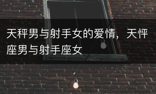 天秤男与射手女的爱情，天怦座男与射手座女