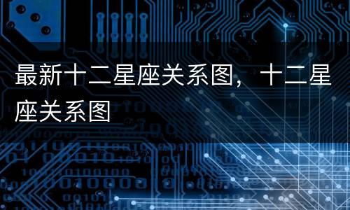 最新十二星座关系图，十二星座关系图