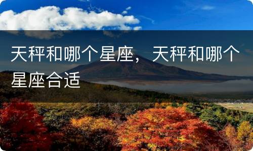 天秤和哪个星座，天秤和哪个星座合适