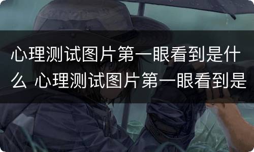 心理测试图片第一眼看到是什么 心理测试图片第一眼看到是什么看看那种女孩喜欢你