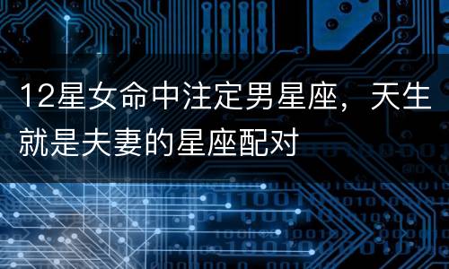 12星女命中注定男星座，天生就是夫妻的星座配对