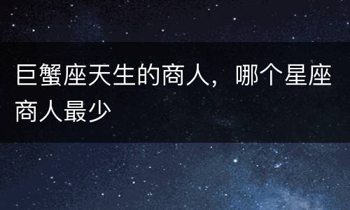 巨蟹座天生的商人，哪个星座商人最少