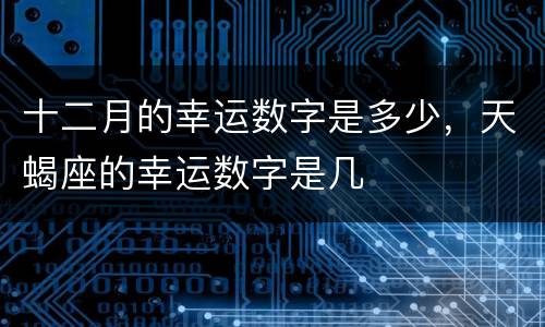 十二月的幸运数字是多少，天蝎座的幸运数字是几
