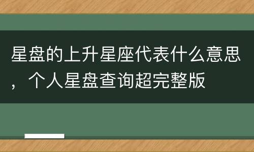 星盘的上升星座代表什么意思，个人星盘查询超完整版