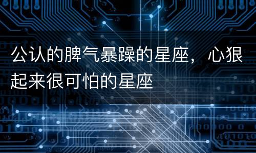 公认的脾气暴躁的星座，心狠起来很可怕的星座