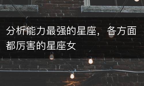 分析能力最强的星座，各方面都厉害的星座女