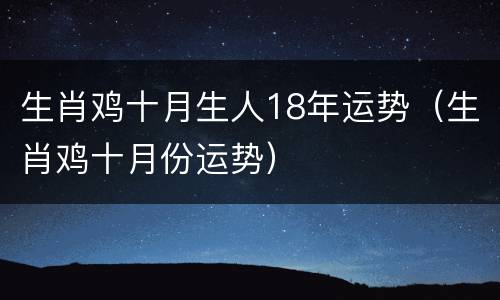 生肖鸡十月生人18年运势（生肖鸡十月份运势）
