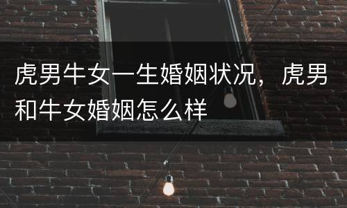 虎男牛女一生婚姻状况，虎男和牛女婚姻怎么样