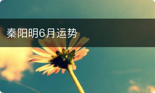 秦阳明6月运势