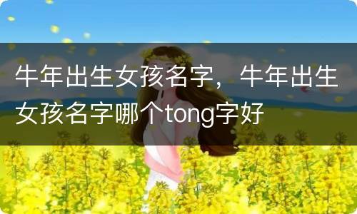 牛年出生女孩名字，牛年出生女孩名字哪个tong字好