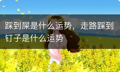 踩到屎是什么运势，走路踩到钉子是什么运势