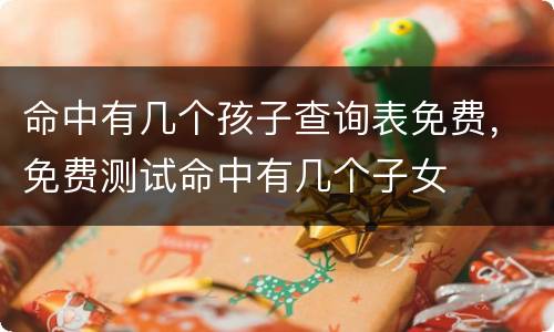 命中有几个孩子查询表免费，免费测试命中有几个子女
