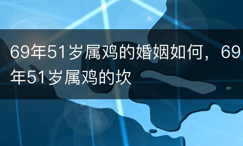 69年51岁属鸡的婚姻如何，69年51岁属鸡的坎