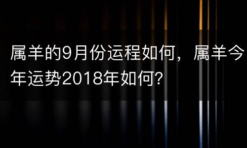 属羊的9月份运程如何，属羊今年运势2018年如何？