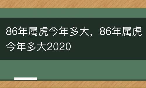 86年属虎今年多大，86年属虎今年多大2020