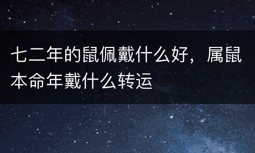 七二年的鼠佩戴什么好，属鼠本命年戴什么转运