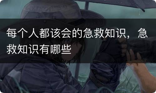每个人都该会的急救知识，急救知识有哪些