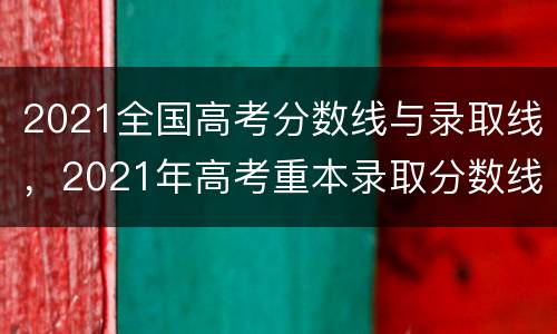 2021全国高考分数线与录取线，2021年高考重本录取分数线，以前是文