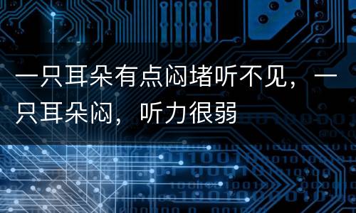 一只耳朵有点闷堵听不见，一只耳朵闷，听力很弱