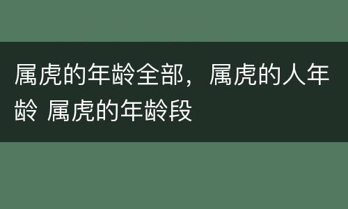 属虎的年龄全部，属虎的人年龄 属虎的年龄段