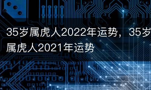 35岁属虎人2022年运势，35岁属虎人2021年运势
