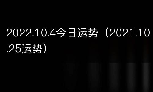 2022.10.4今日运势（2021.10.25运势）