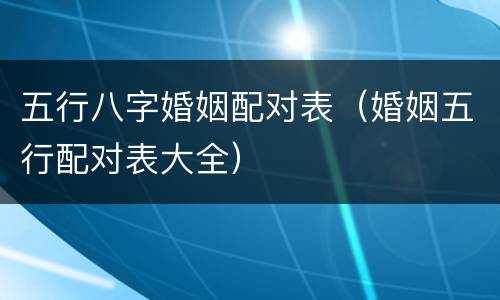 五行八字婚姻配对表（婚姻五行配对表大全）
