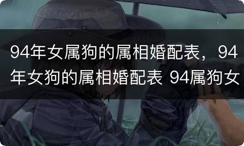 94年女属狗的属相婚配表，94年女狗的属相婚配表 94属狗女