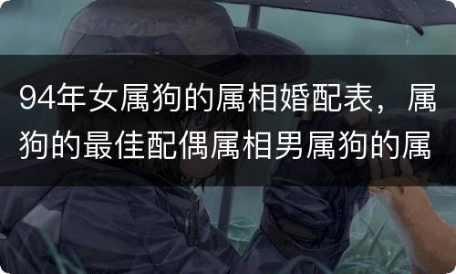 94年女属狗的属相婚配表，属狗的最佳配偶属相男属狗的属相婚配
