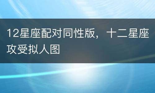 12星座配对同性版，十二星座攻受拟人图