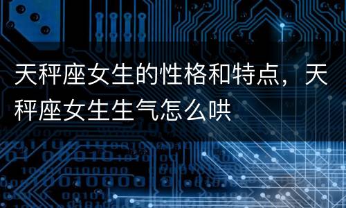 天秤座女生的性格和特点，天秤座女生生气怎么哄