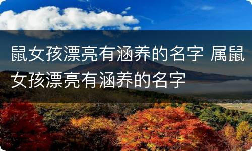 鼠女孩漂亮有涵养的名字 属鼠女孩漂亮有涵养的名字