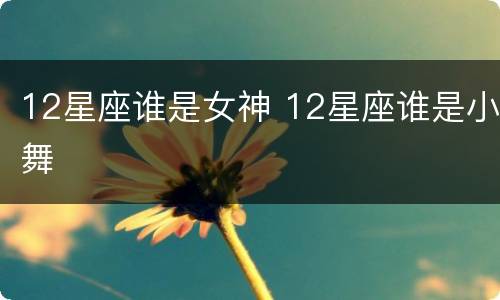 12星座谁是女神 12星座谁是小舞