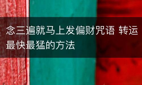 念三遍就马上发偏财咒语 转运最快最猛的方法