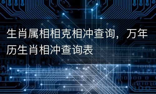 生肖属相相克相冲查询，万年历生肖相冲查询表