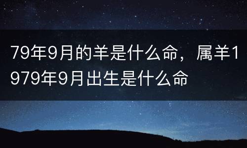 79年9月的羊是什么命，属羊1979年9月出生是什么命