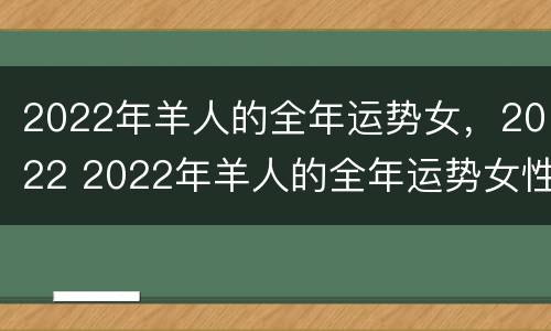 2022年羊人的全年运势女，2022 2022年羊人的全年运势女性